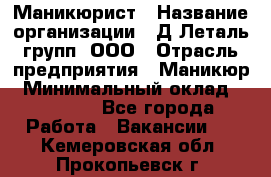 Маникюрист › Название организации ­ Д Леталь групп, ООО › Отрасль предприятия ­ Маникюр › Минимальный оклад ­ 15 000 - Все города Работа » Вакансии   . Кемеровская обл.,Прокопьевск г.